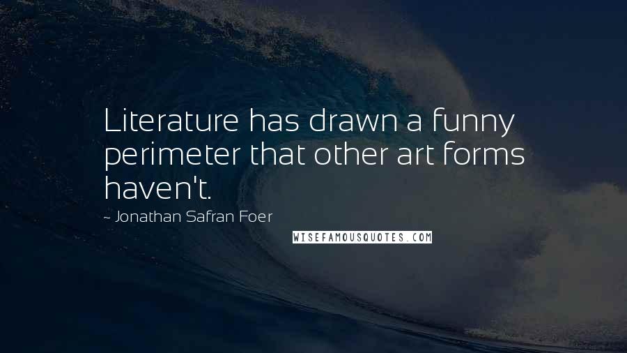 Jonathan Safran Foer Quotes: Literature has drawn a funny perimeter that other art forms haven't.