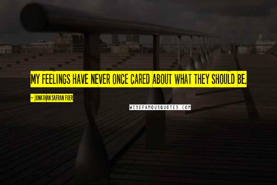 Jonathan Safran Foer Quotes: My feelings have never once cared about what they should be.