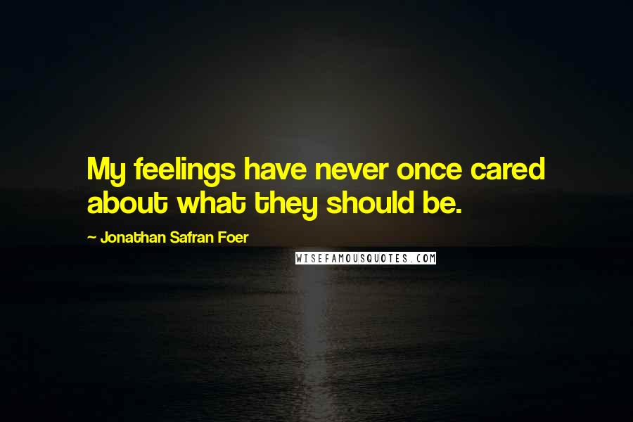 Jonathan Safran Foer Quotes: My feelings have never once cared about what they should be.