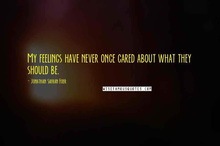 Jonathan Safran Foer Quotes: My feelings have never once cared about what they should be.