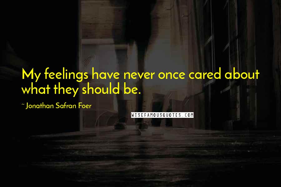 Jonathan Safran Foer Quotes: My feelings have never once cared about what they should be.