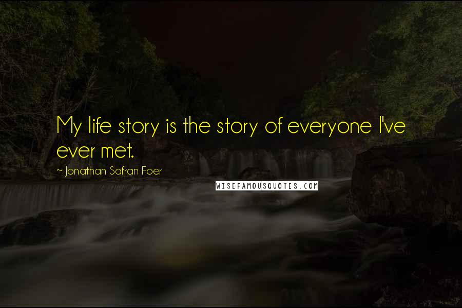 Jonathan Safran Foer Quotes: My life story is the story of everyone I've ever met.