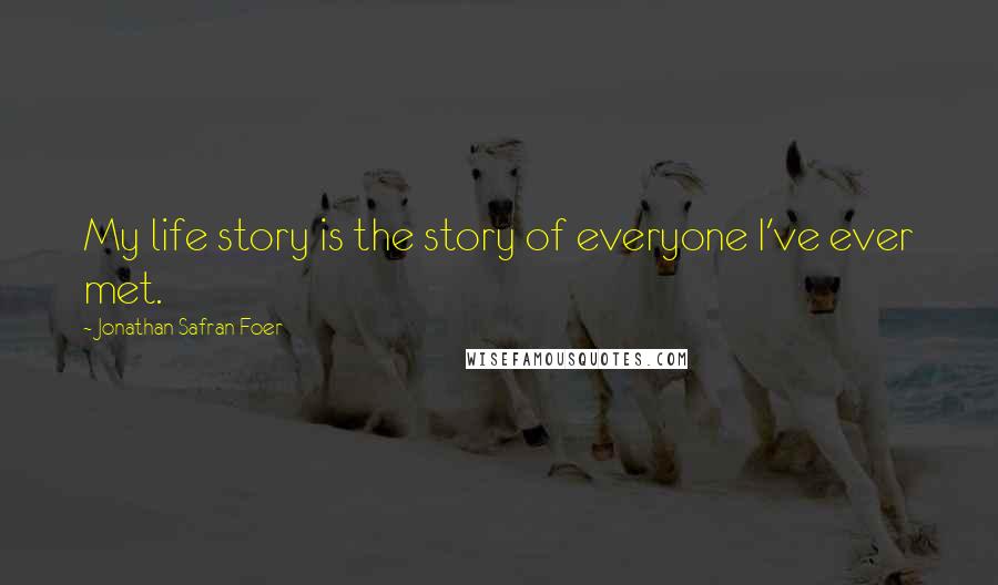 Jonathan Safran Foer Quotes: My life story is the story of everyone I've ever met.