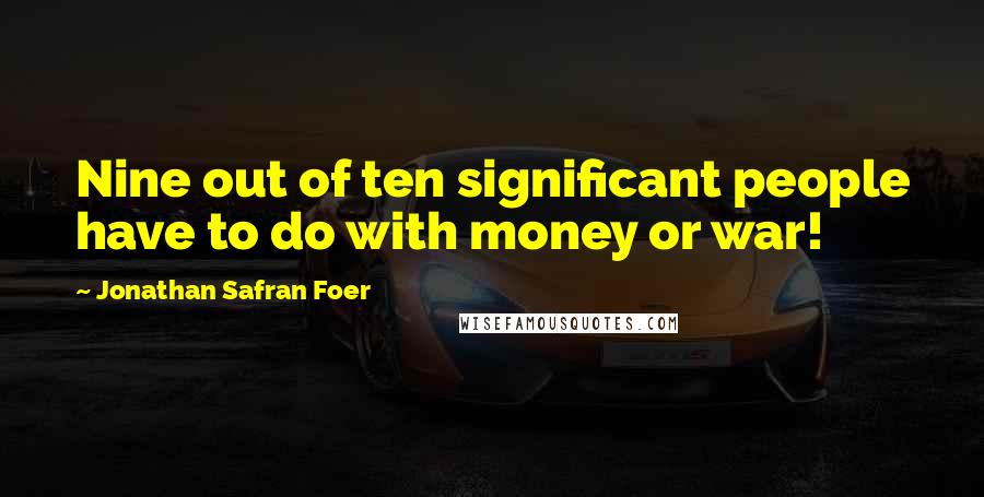 Jonathan Safran Foer Quotes: Nine out of ten significant people have to do with money or war!