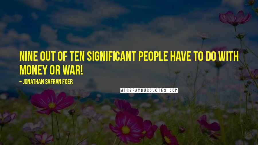 Jonathan Safran Foer Quotes: Nine out of ten significant people have to do with money or war!