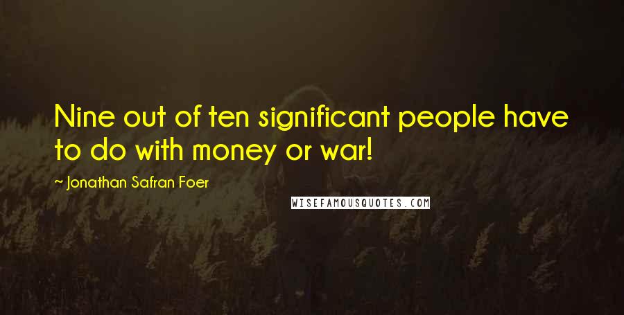 Jonathan Safran Foer Quotes: Nine out of ten significant people have to do with money or war!