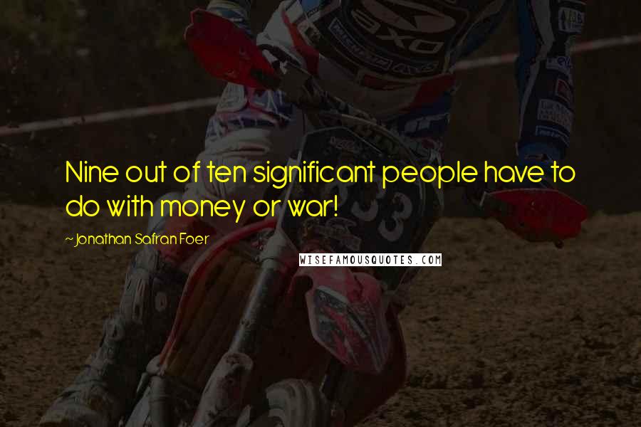 Jonathan Safran Foer Quotes: Nine out of ten significant people have to do with money or war!