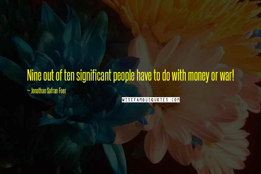 Jonathan Safran Foer Quotes: Nine out of ten significant people have to do with money or war!