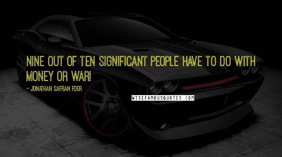 Jonathan Safran Foer Quotes: Nine out of ten significant people have to do with money or war!