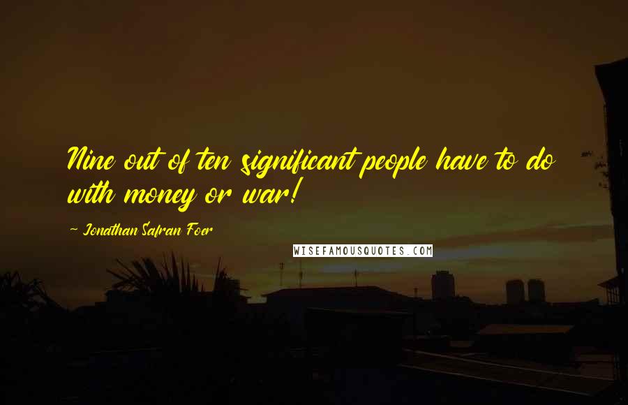 Jonathan Safran Foer Quotes: Nine out of ten significant people have to do with money or war!