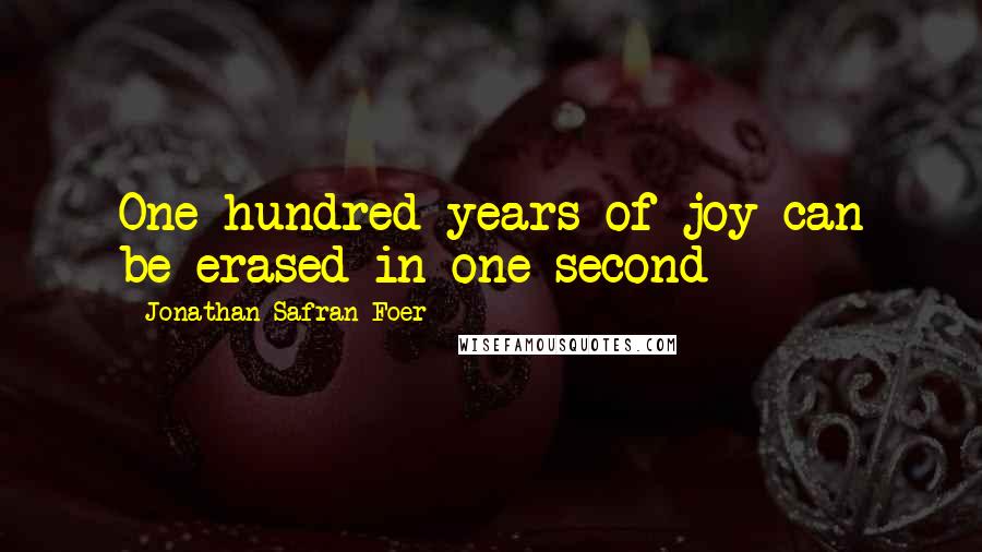 Jonathan Safran Foer Quotes: One hundred years of joy can be erased in one second
