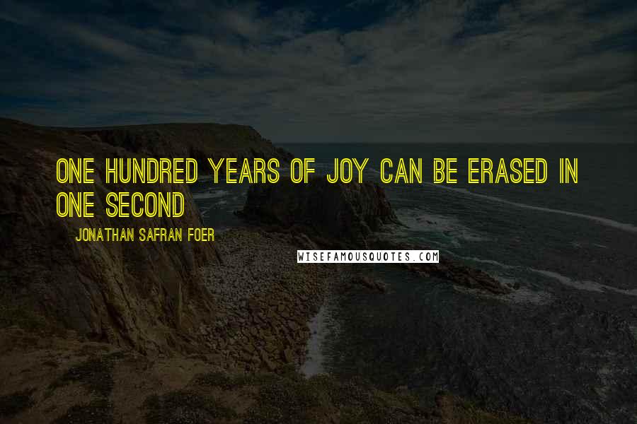 Jonathan Safran Foer Quotes: One hundred years of joy can be erased in one second