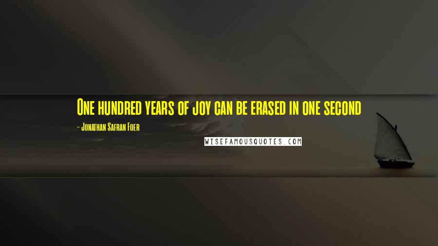 Jonathan Safran Foer Quotes: One hundred years of joy can be erased in one second