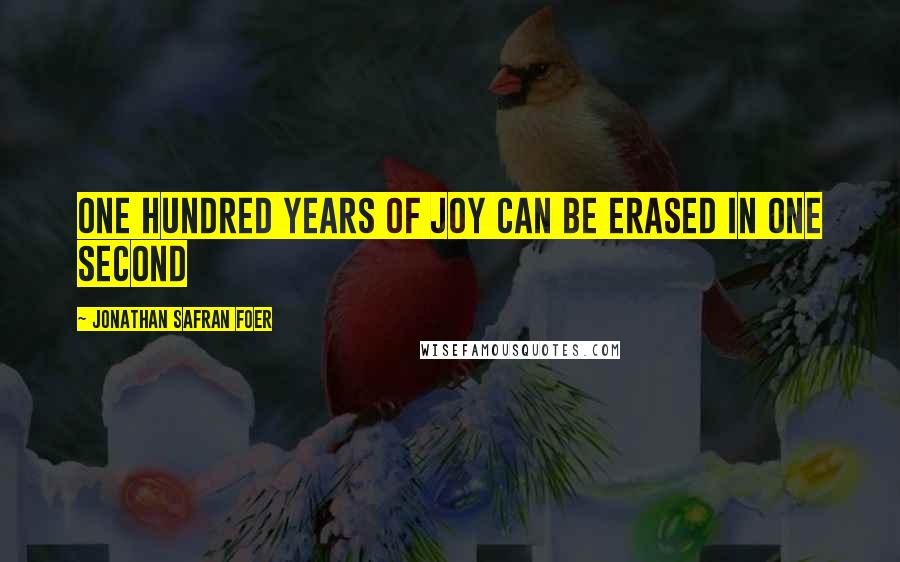 Jonathan Safran Foer Quotes: One hundred years of joy can be erased in one second