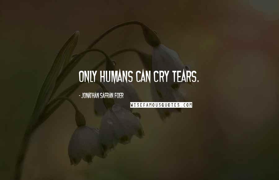 Jonathan Safran Foer Quotes: Only humans can cry tears.