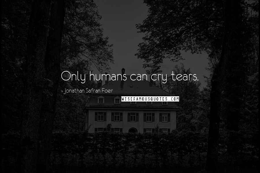 Jonathan Safran Foer Quotes: Only humans can cry tears.