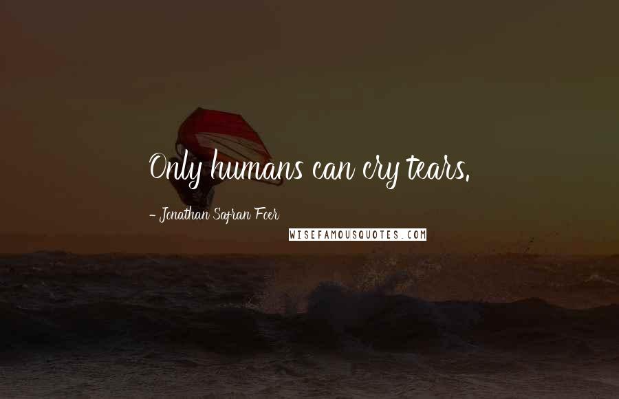 Jonathan Safran Foer Quotes: Only humans can cry tears.