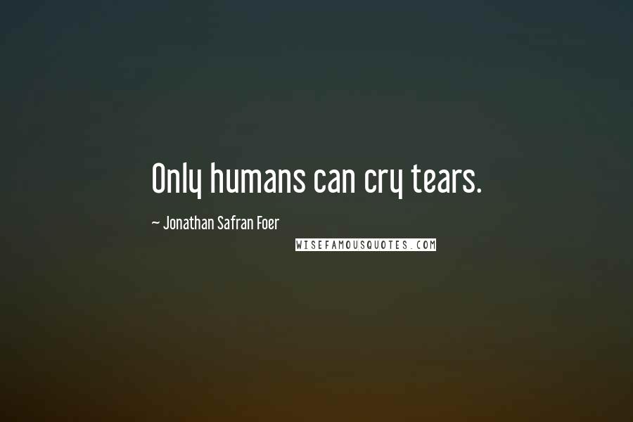 Jonathan Safran Foer Quotes: Only humans can cry tears.