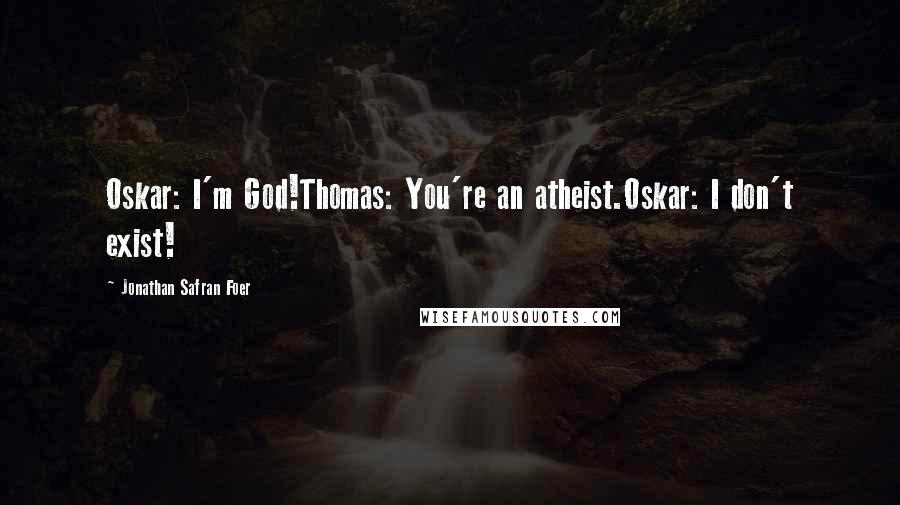 Jonathan Safran Foer Quotes: Oskar: I'm God!Thomas: You're an atheist.Oskar: I don't exist!