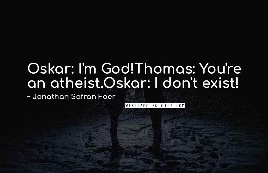 Jonathan Safran Foer Quotes: Oskar: I'm God!Thomas: You're an atheist.Oskar: I don't exist!