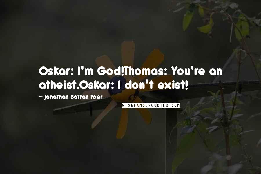 Jonathan Safran Foer Quotes: Oskar: I'm God!Thomas: You're an atheist.Oskar: I don't exist!