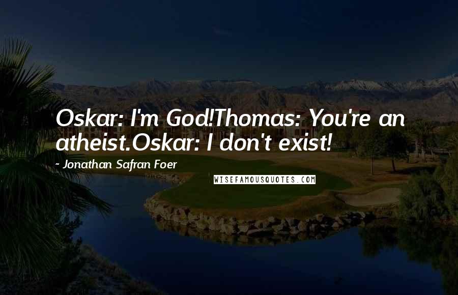 Jonathan Safran Foer Quotes: Oskar: I'm God!Thomas: You're an atheist.Oskar: I don't exist!