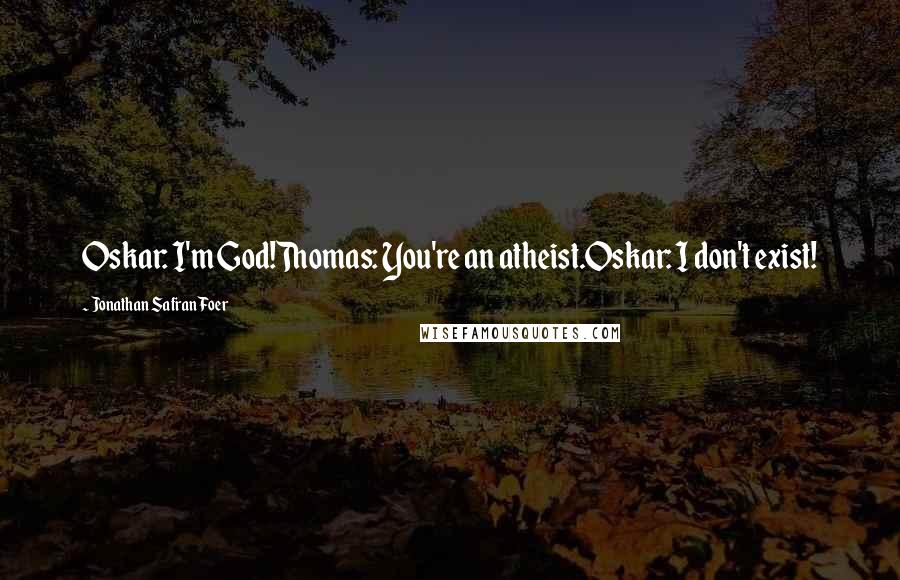 Jonathan Safran Foer Quotes: Oskar: I'm God!Thomas: You're an atheist.Oskar: I don't exist!