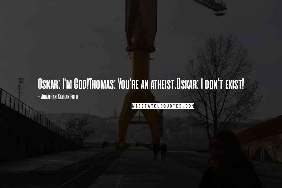 Jonathan Safran Foer Quotes: Oskar: I'm God!Thomas: You're an atheist.Oskar: I don't exist!