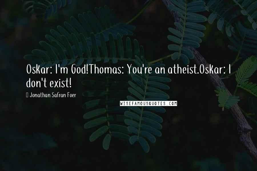 Jonathan Safran Foer Quotes: Oskar: I'm God!Thomas: You're an atheist.Oskar: I don't exist!