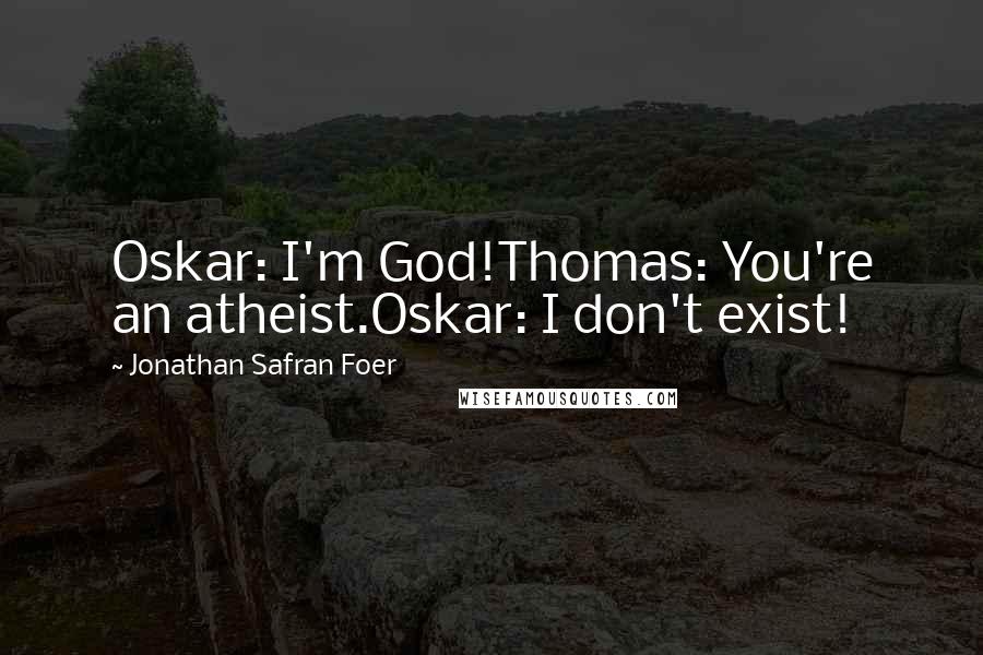 Jonathan Safran Foer Quotes: Oskar: I'm God!Thomas: You're an atheist.Oskar: I don't exist!