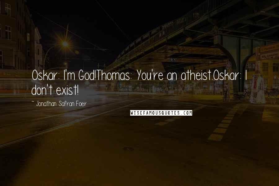 Jonathan Safran Foer Quotes: Oskar: I'm God!Thomas: You're an atheist.Oskar: I don't exist!