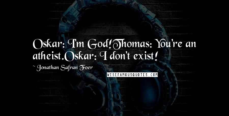 Jonathan Safran Foer Quotes: Oskar: I'm God!Thomas: You're an atheist.Oskar: I don't exist!