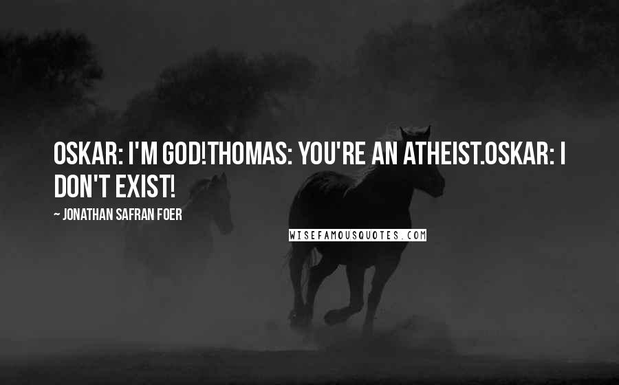 Jonathan Safran Foer Quotes: Oskar: I'm God!Thomas: You're an atheist.Oskar: I don't exist!