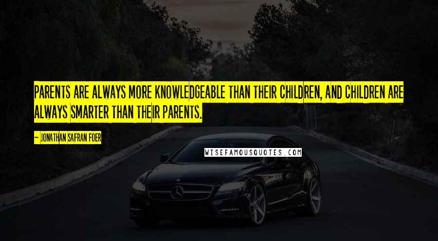 Jonathan Safran Foer Quotes: Parents are always more knowledgeable than their children, and children are always smarter than their parents.