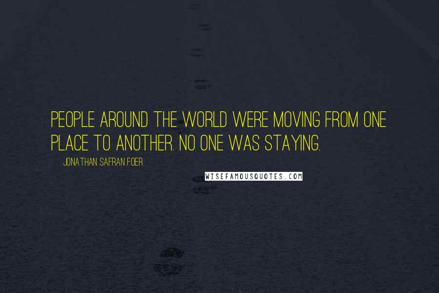 Jonathan Safran Foer Quotes: People around the world were moving from one place to another. No one was staying.