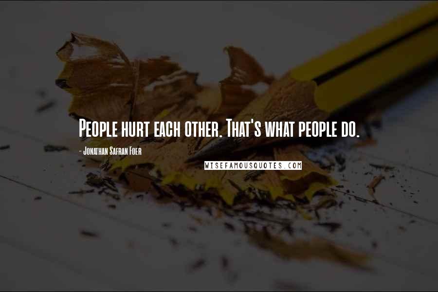 Jonathan Safran Foer Quotes: People hurt each other. That's what people do.