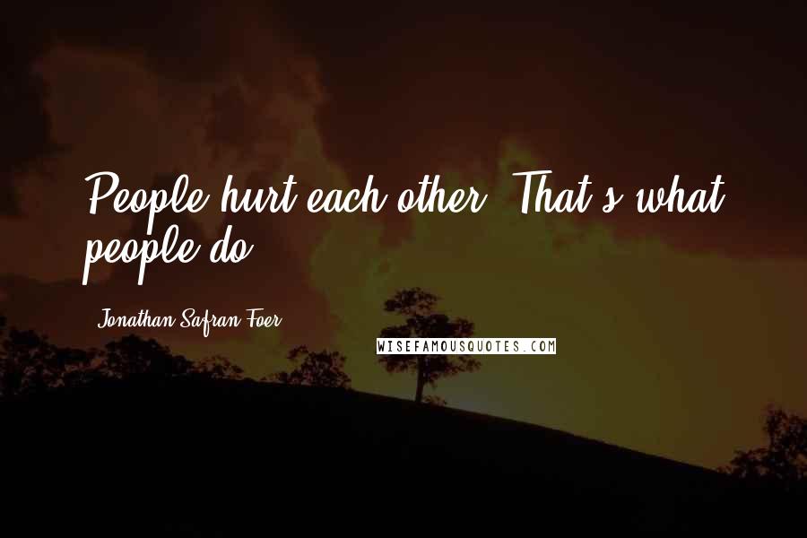 Jonathan Safran Foer Quotes: People hurt each other. That's what people do.