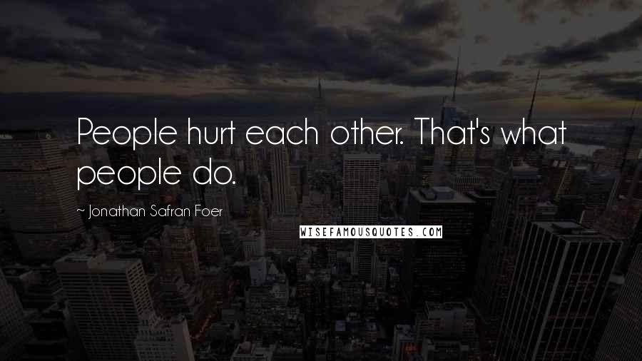 Jonathan Safran Foer Quotes: People hurt each other. That's what people do.