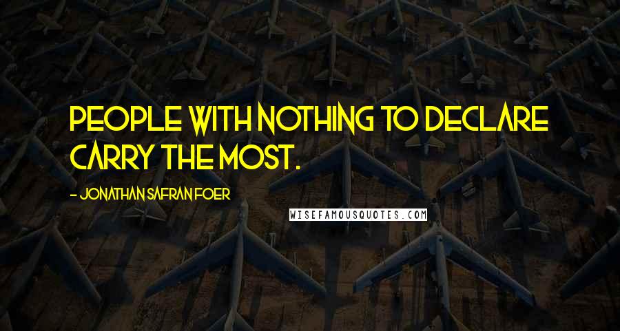 Jonathan Safran Foer Quotes: People with nothing to declare carry the most.
