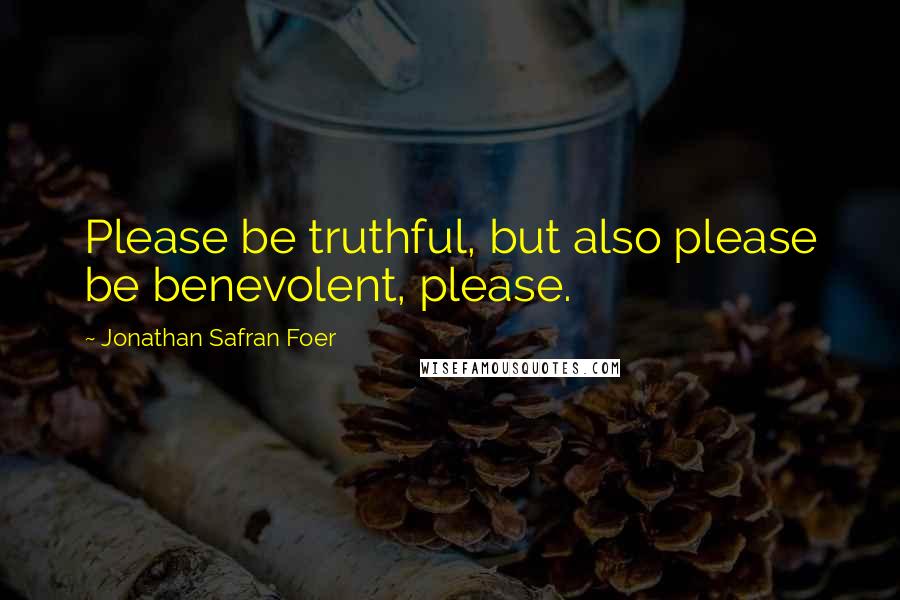 Jonathan Safran Foer Quotes: Please be truthful, but also please be benevolent, please.