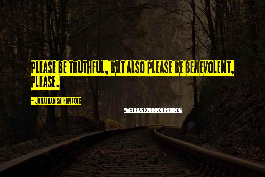Jonathan Safran Foer Quotes: Please be truthful, but also please be benevolent, please.