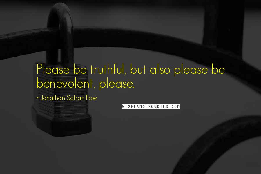 Jonathan Safran Foer Quotes: Please be truthful, but also please be benevolent, please.