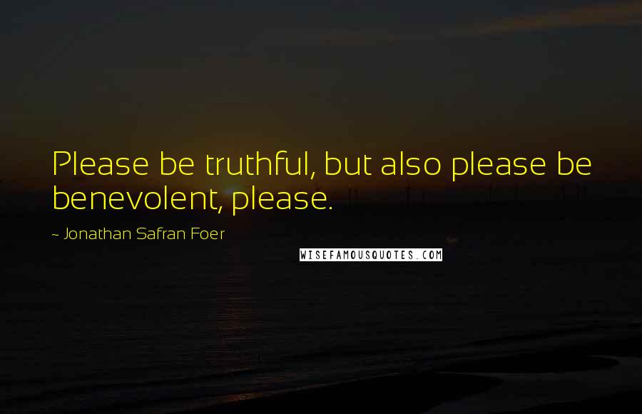 Jonathan Safran Foer Quotes: Please be truthful, but also please be benevolent, please.