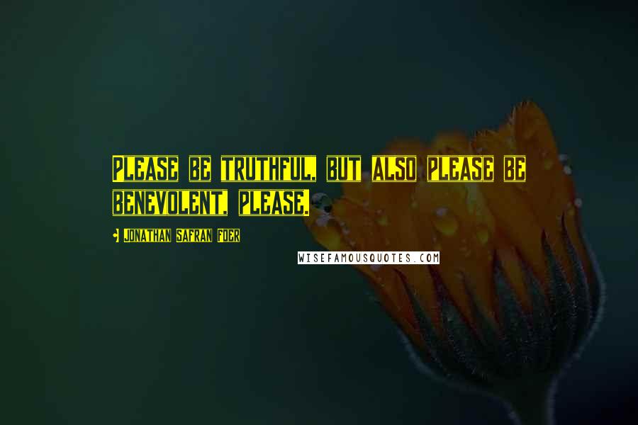 Jonathan Safran Foer Quotes: Please be truthful, but also please be benevolent, please.
