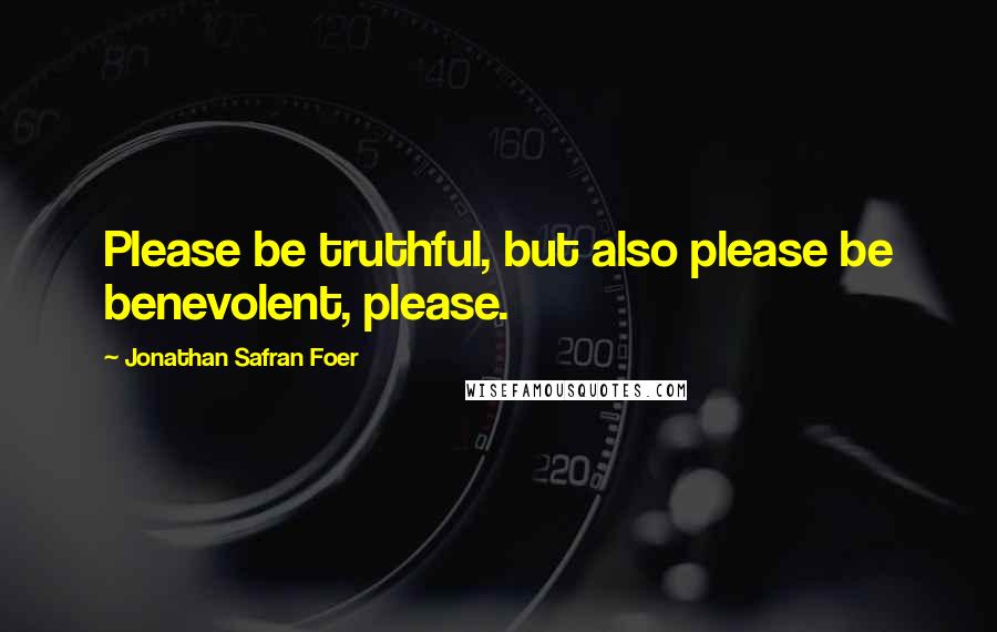 Jonathan Safran Foer Quotes: Please be truthful, but also please be benevolent, please.