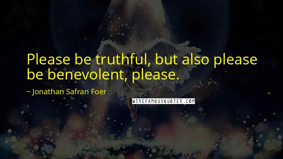 Jonathan Safran Foer Quotes: Please be truthful, but also please be benevolent, please.