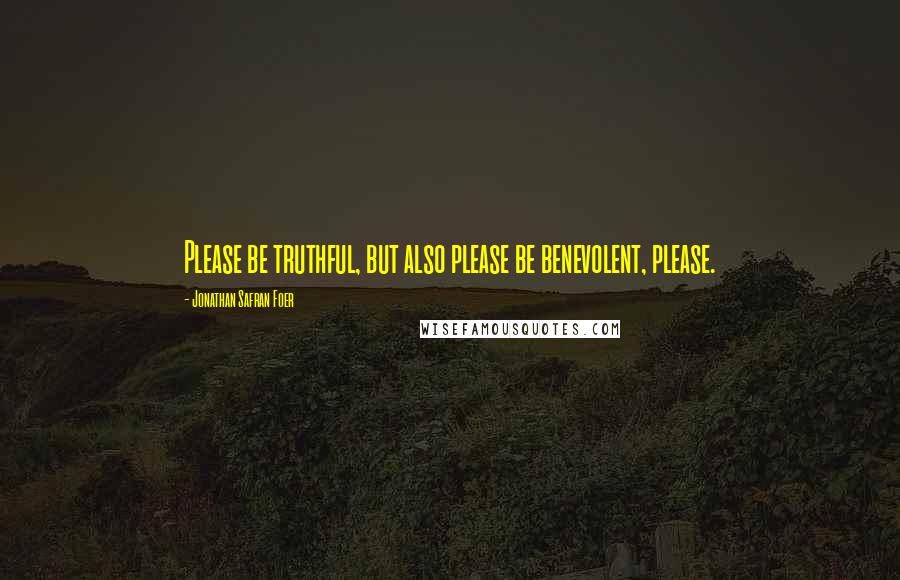 Jonathan Safran Foer Quotes: Please be truthful, but also please be benevolent, please.