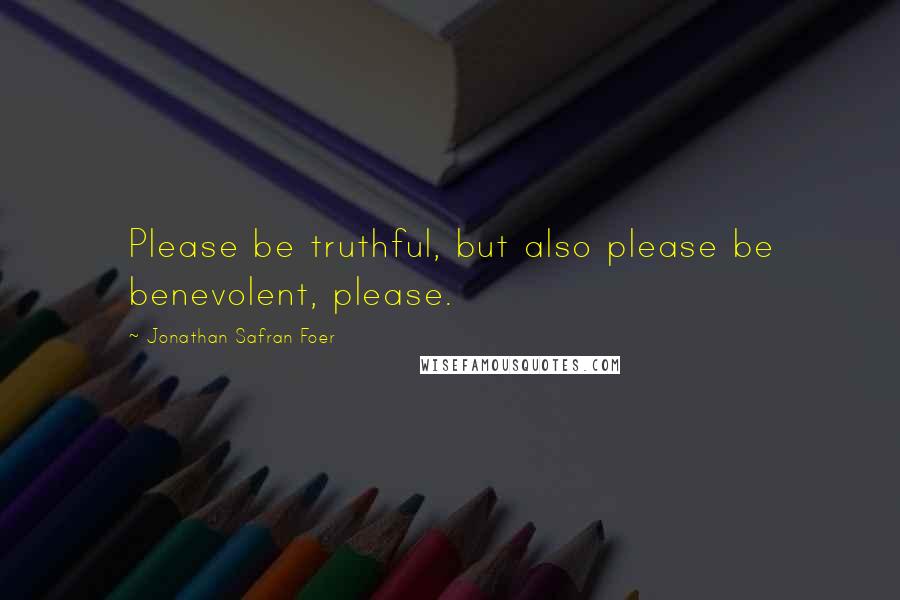 Jonathan Safran Foer Quotes: Please be truthful, but also please be benevolent, please.