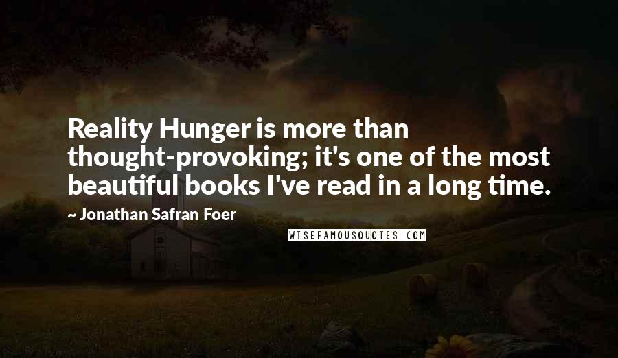 Jonathan Safran Foer Quotes: Reality Hunger is more than thought-provoking; it's one of the most beautiful books I've read in a long time.