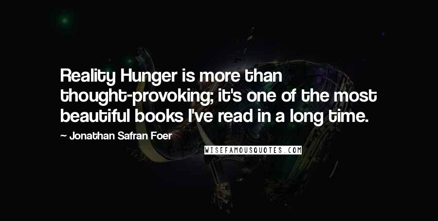 Jonathan Safran Foer Quotes: Reality Hunger is more than thought-provoking; it's one of the most beautiful books I've read in a long time.